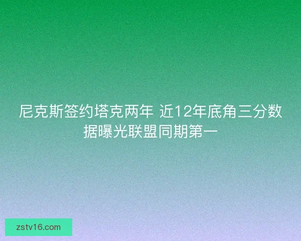 尼克斯签约塔克两年 近12年底角三分数据曝光联盟同期第一